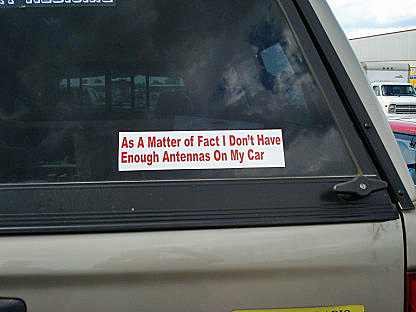 Bumper sticker on SUV at Dayton: As a matter of fact I don't have enough antennas on my car.